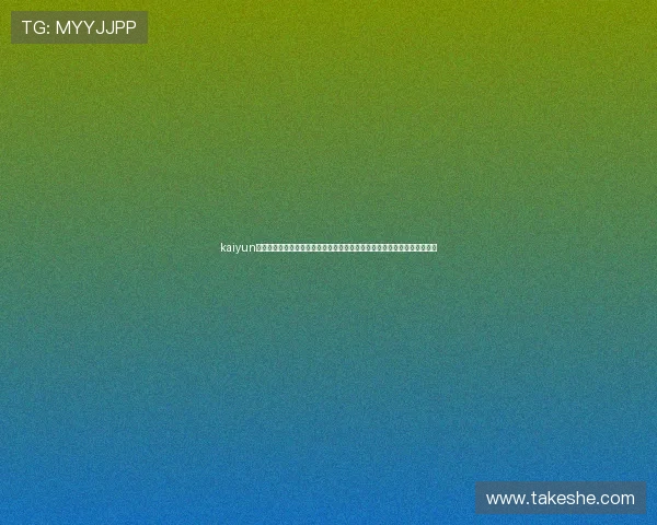 kaiyun体育官方登录方式最新指南帮助新用户快速注册登录享受丰富体育赛事资源